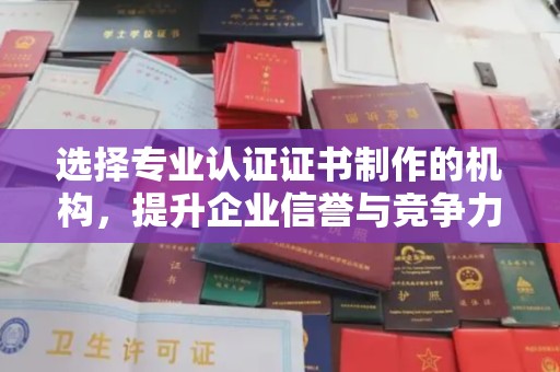 平和选择专业认证证书制作的机构，提升企业信誉与竞争力